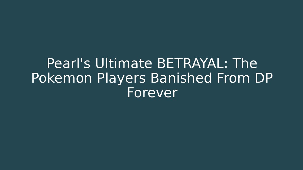 Pearl's Ultimate BETRAYAL: The Pokémon Players Banished From DP Forever