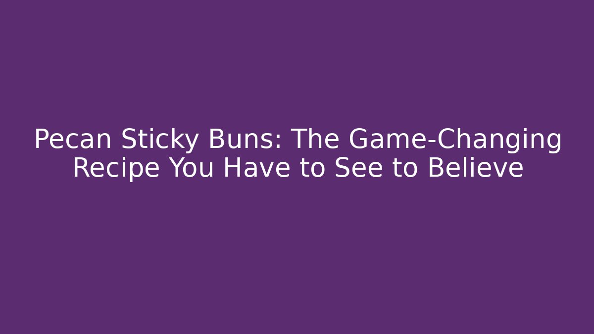 Pecan Sticky Buns: The Game-Changing Recipe You Have to See to Believe
