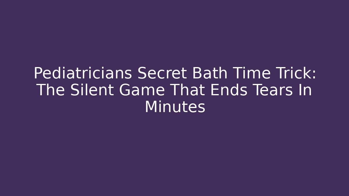 Pediatricians Secret Bath Time Trick: The Silent Game That Ends Tears In Minutes