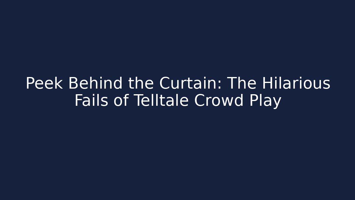 Peek Behind the Curtain: The Hilarious Fails of Telltale Crowd Play