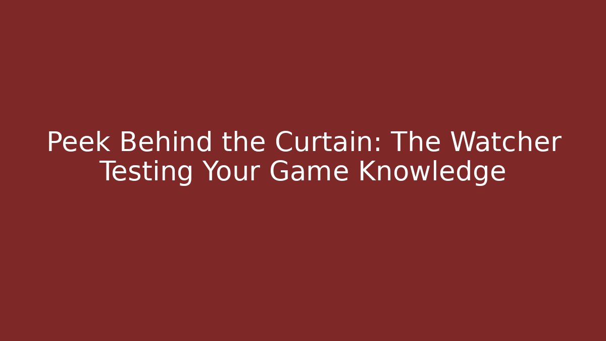 Peek Behind the Curtain: The Watcher Testing Your Game Knowledge