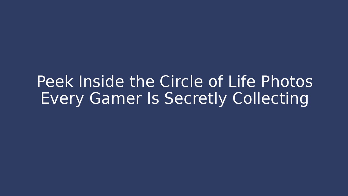 Peek Inside the Circle of Life Photos Every Gamer Is Secretly Collecting