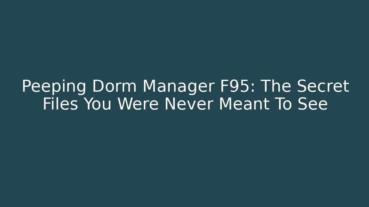 Peeping Dorm Manager F95: The Secret Files You Were Never Meant To See