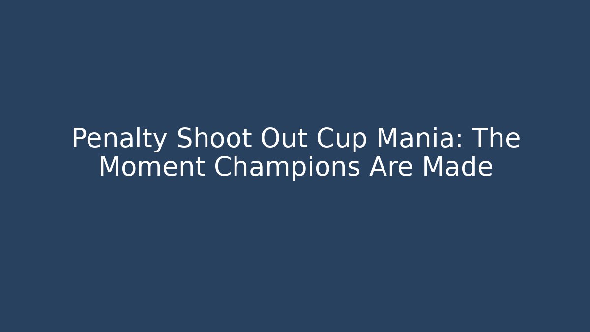Penalty Shoot Out Cup Mania: The Moment Champions Are Made
