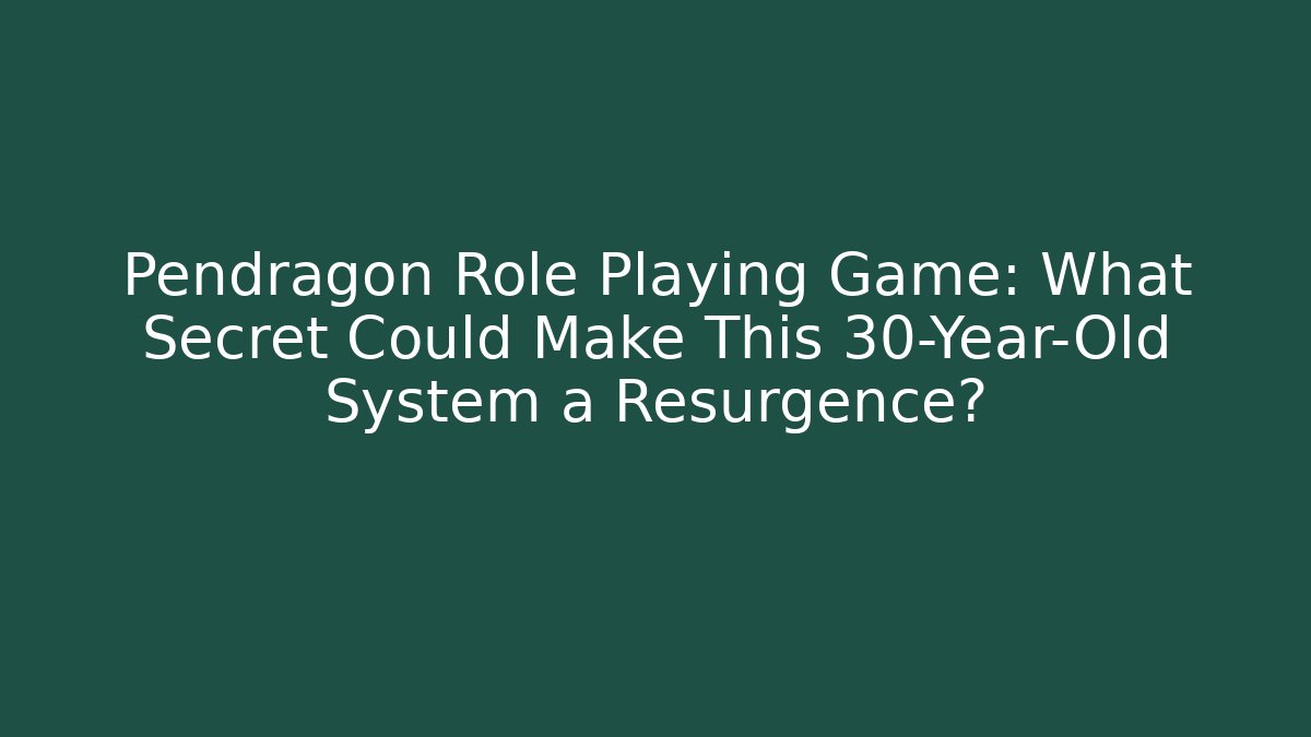 Pendragon Role Playing Game: What Secret Could Make This 30-Year-Old System a Resurgence?