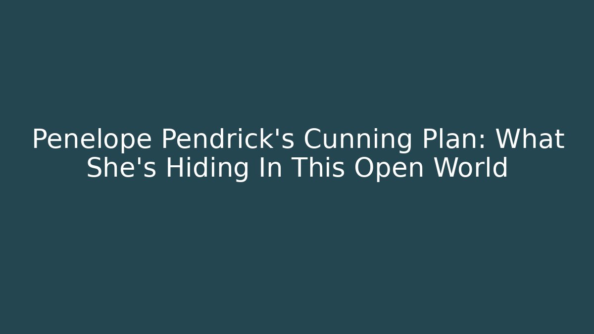 Penelope Pendrick's Cunning Plan: What She's Hiding In This Open World