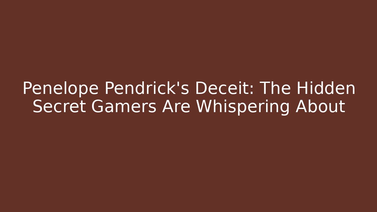Penelope Pendrick's Deceit: The Hidden Secret Gamers Are Whispering About