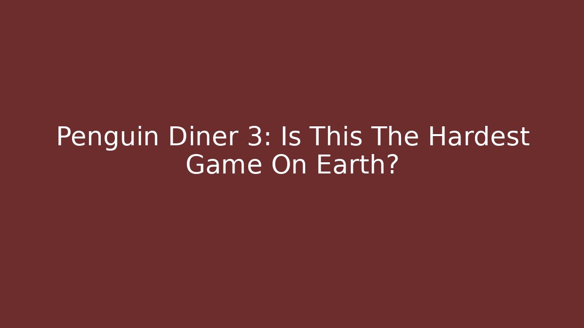 Penguin Diner 3: Is This The Hardest Game On Earth?