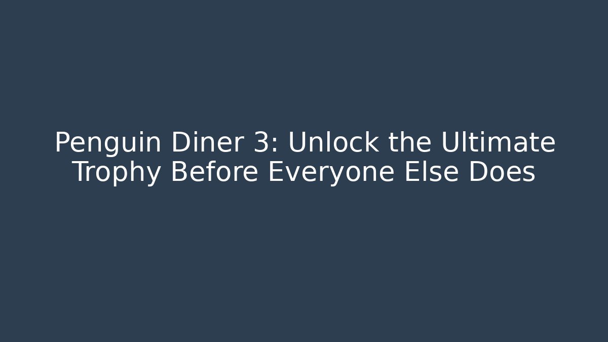 Penguin Diner 3: Unlock the Ultimate Trophy Before Everyone Else Does