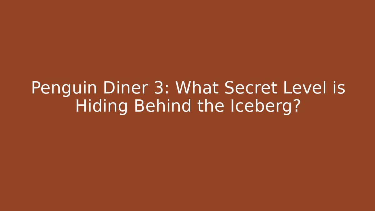Penguin Diner 3: What Secret Level is Hiding Behind the Iceberg?