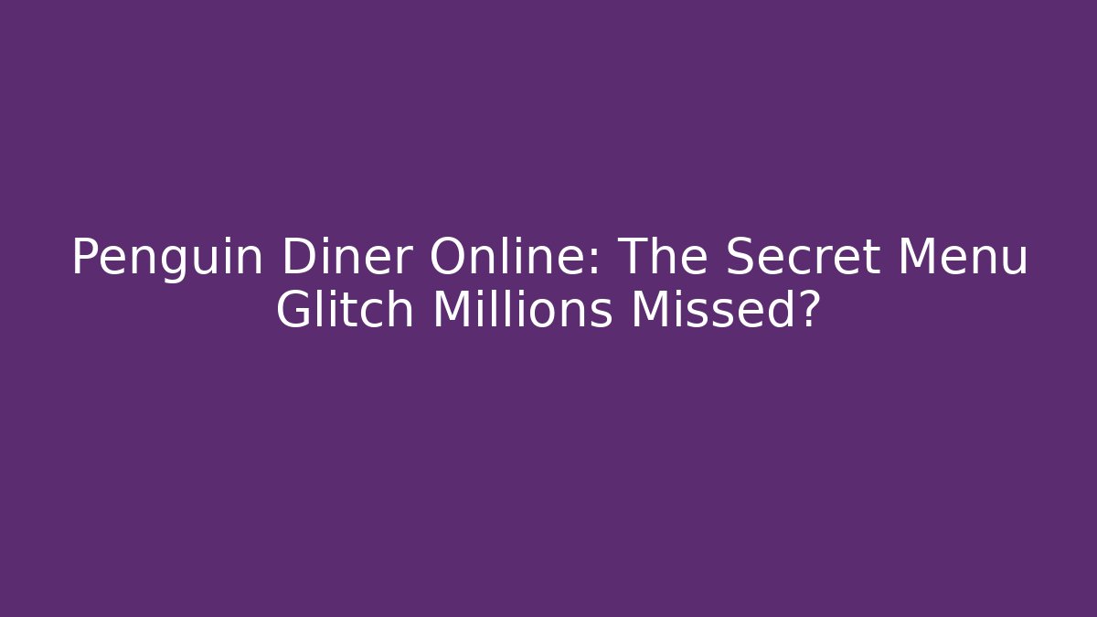 Penguin Diner Online: The Secret Menu Glitch Millions Missed?