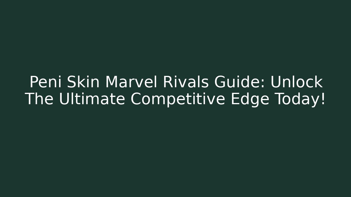 Peni Skin Marvel Rivals Guide: Unlock The Ultimate Competitive Edge Today!