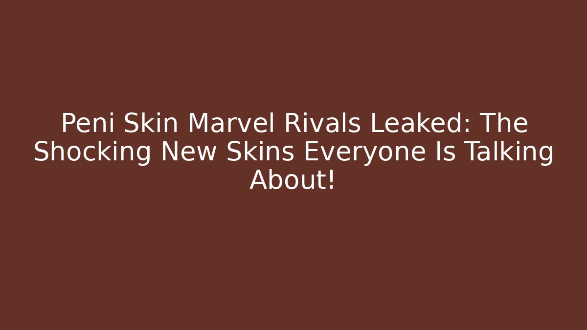 Peni Skin Marvel Rivals Leaked: The Shocking New Skins Everyone Is Talking About!