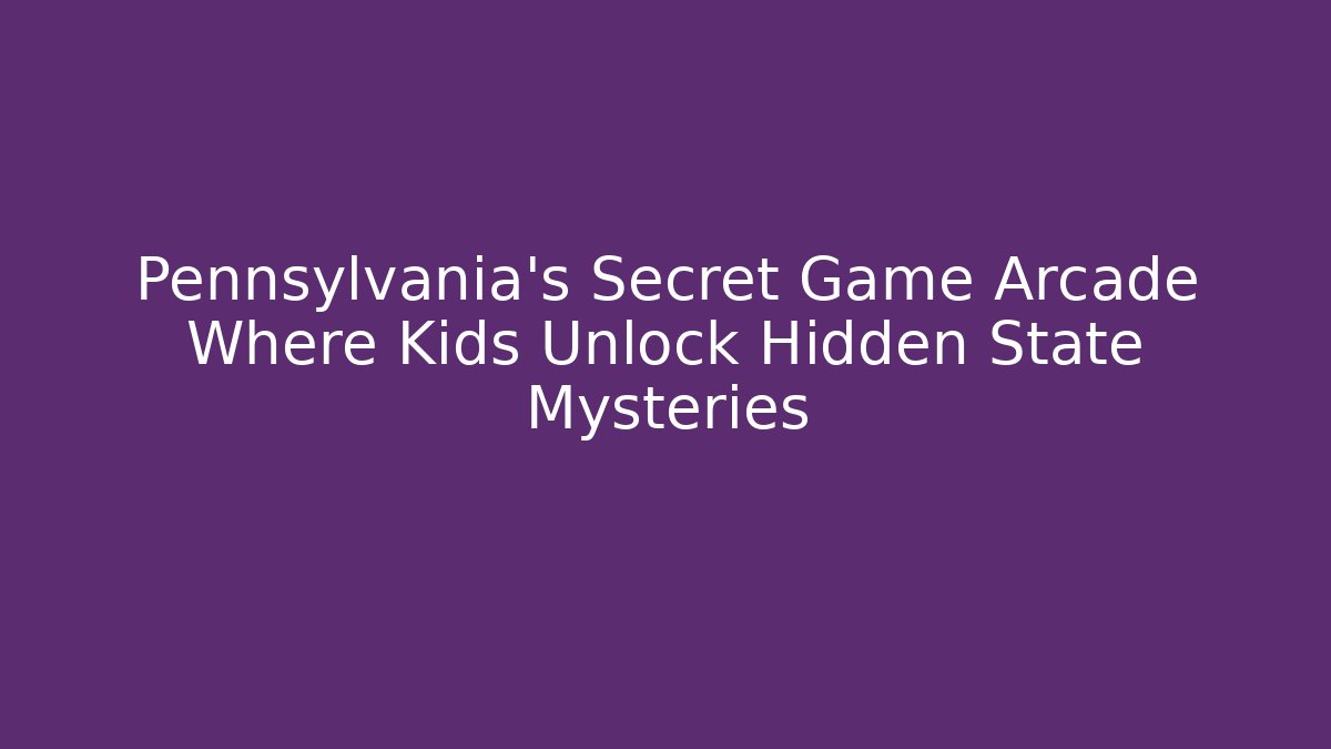 Pennsylvania’s Secret Game Arcade Where Kids Unlock Hidden State Mysteries