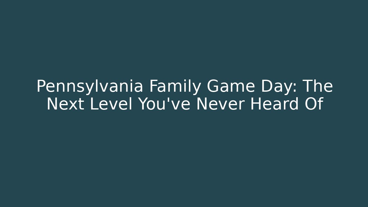 Pennsylvania Family Game Day: The Next Level You’ve Never Heard Of