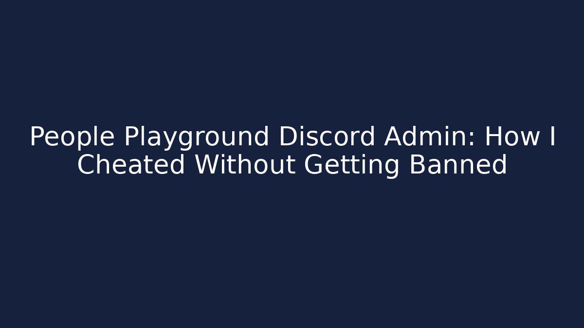 People Playground Discord Admin: How I Cheated Without Getting Banned