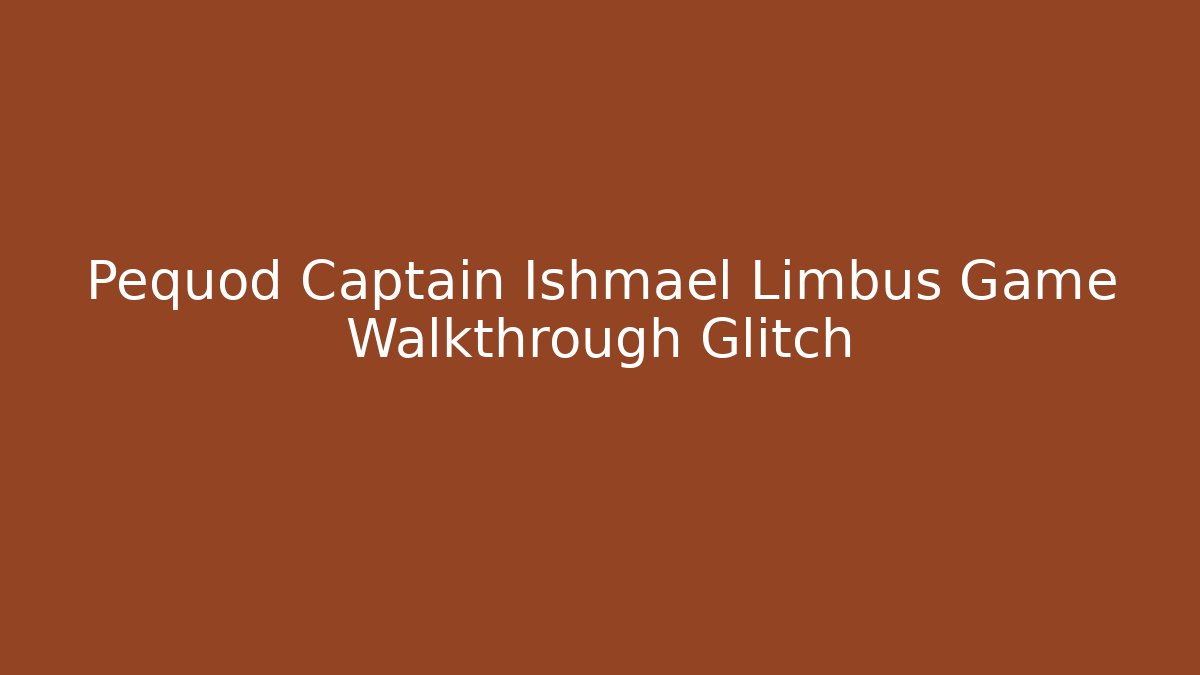 Pequod Captain Ishmael Limbus Game Walkthrough Glitch
