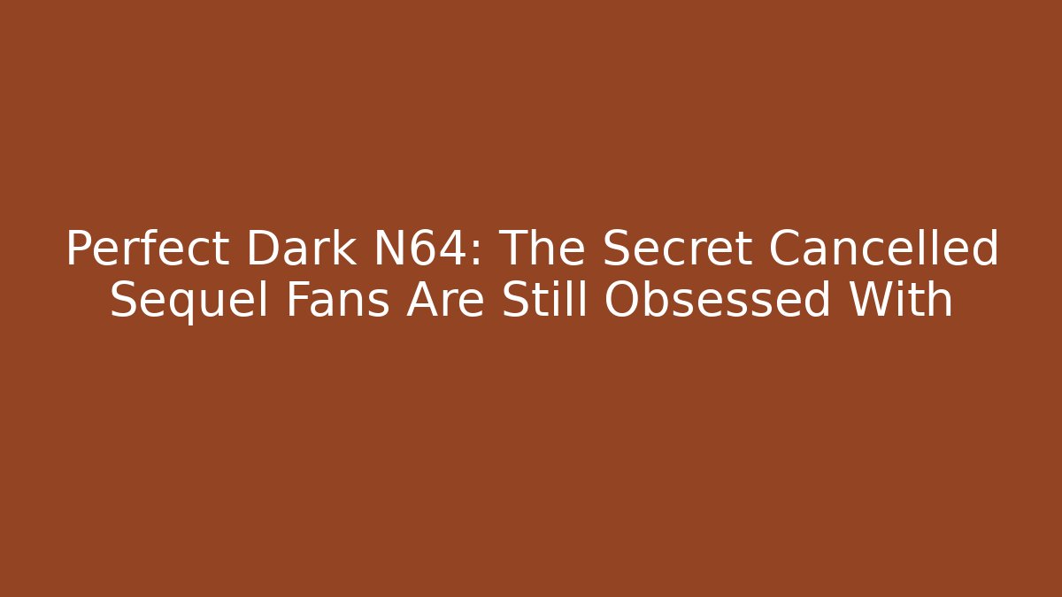 Perfect Dark N64: The Secret Cancelled Sequel Fans Are Still Obsessed With