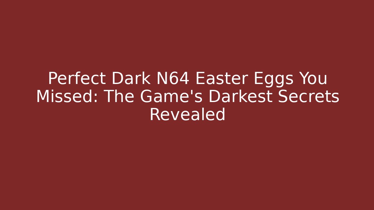 Perfect Dark N64 Easter Eggs You Missed: The Game’s Darkest Secrets Revealed