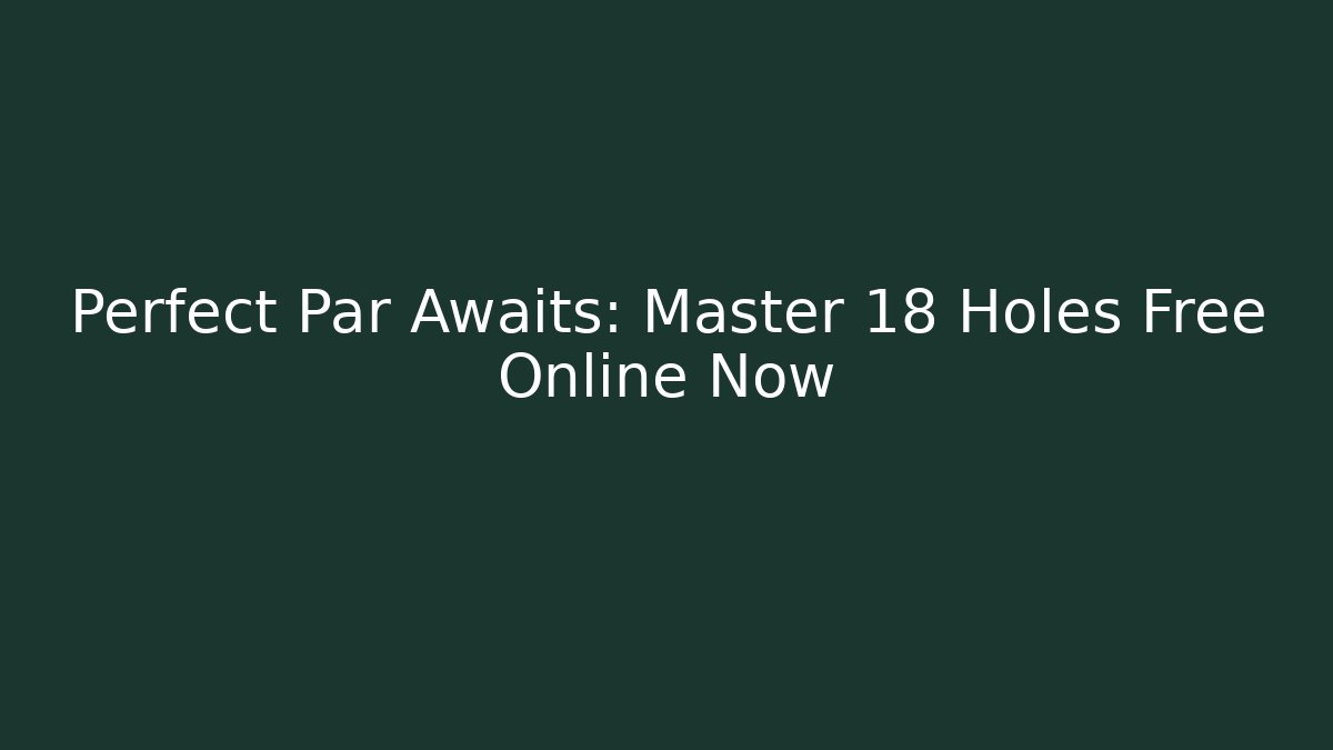 Perfect Par Awaits: Master 18 Holes Free Online Now