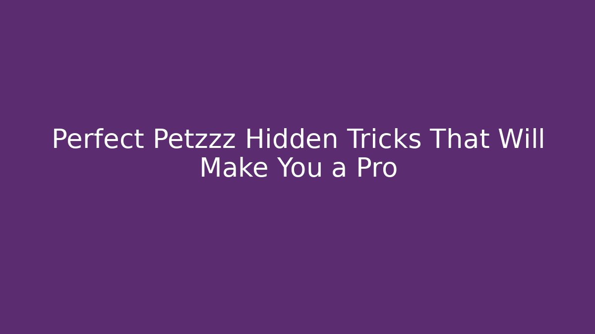 Perfect Petzzz Hidden Tricks That Will Make You a Pro - Create More Assets