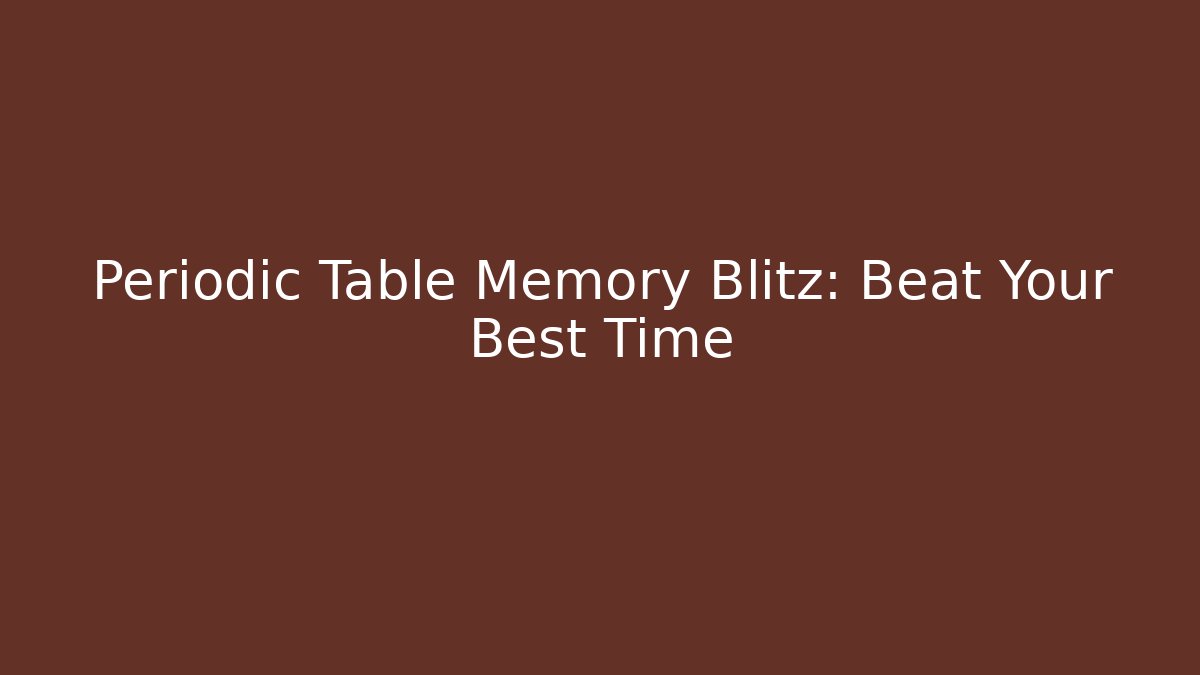 Periodic Table Memory Blitz: Beat Your Best Time