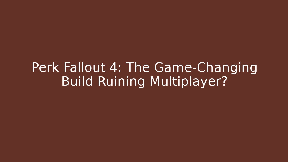 Perk Fallout 4: The Game-Changing Build Ruining Multiplayer?