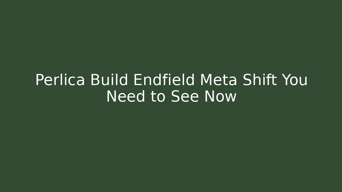 Perlica Build Endfield Meta Shift You Need to See Now - Create More Assets