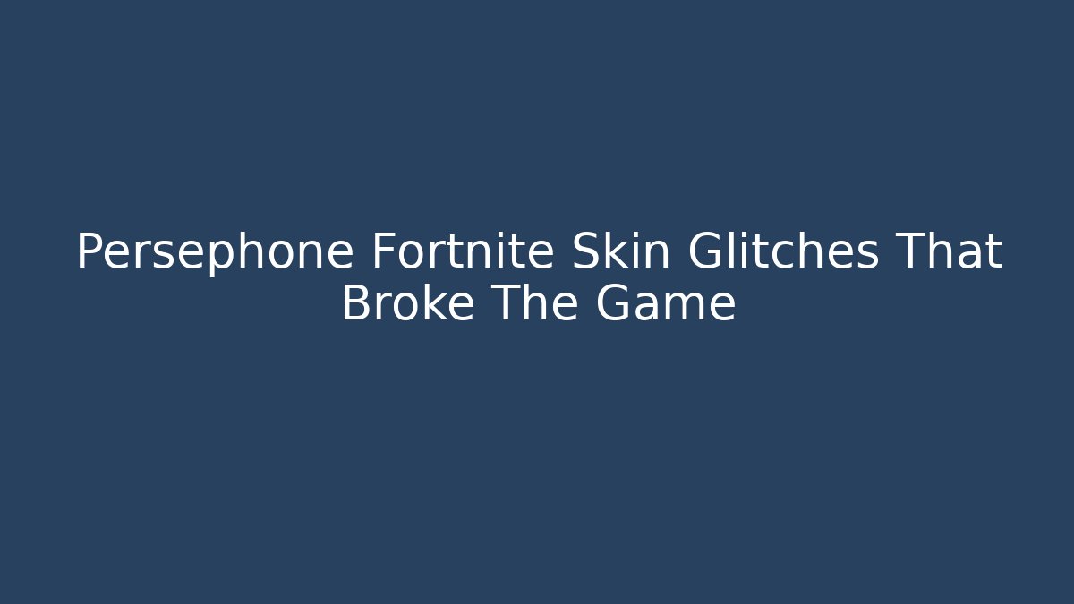 Persephone Fortnite Skin Glitches That Broke The Game