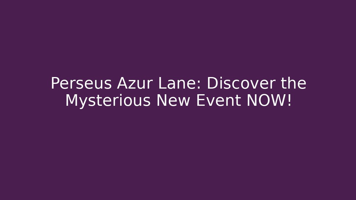 Perseus Azur Lane: Discover the Mysterious New Event NOW!