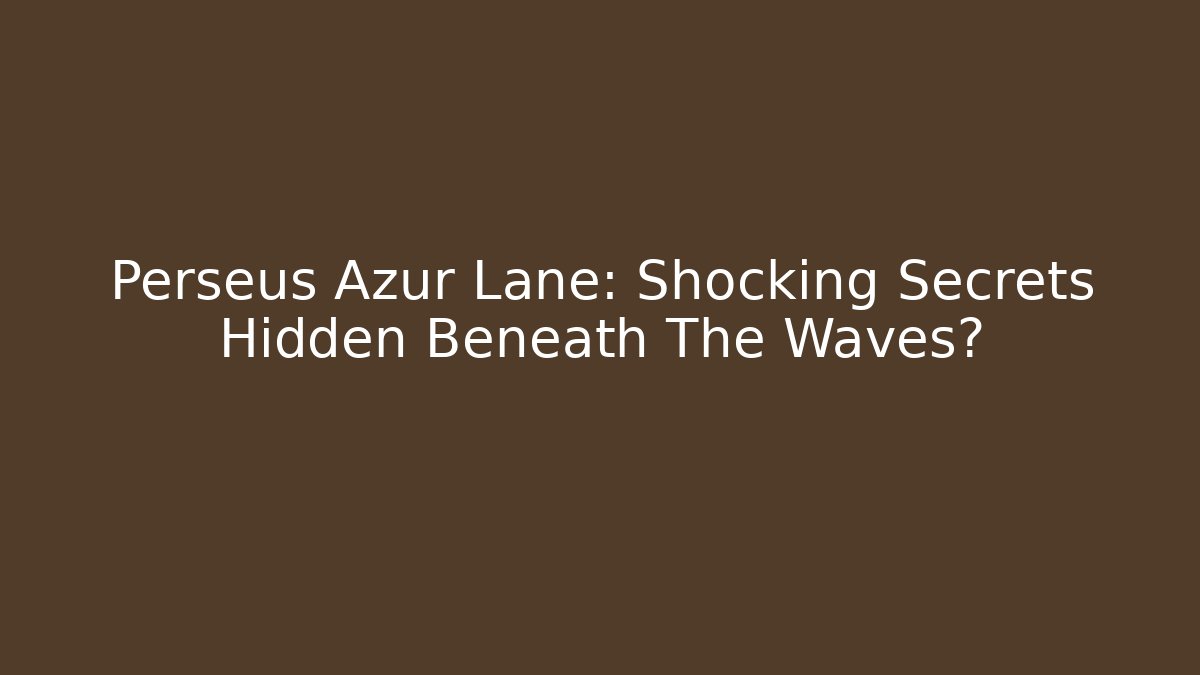 Perseus Azur Lane: Shocking Secrets Hidden Beneath The Waves?