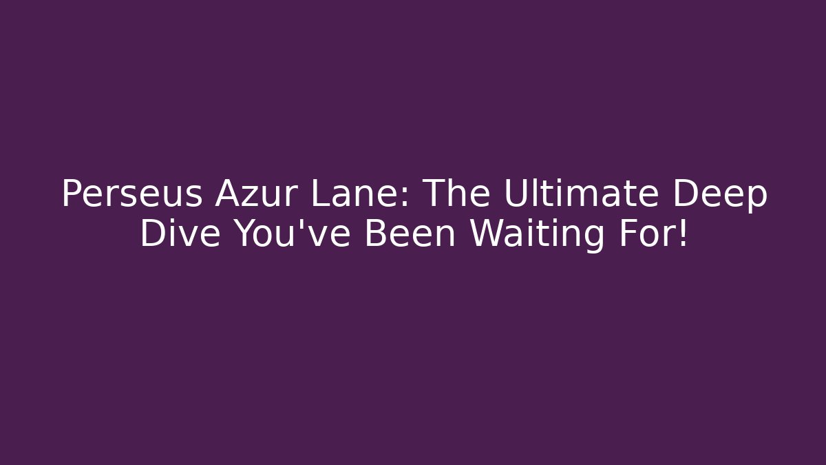 Perseus Azur Lane: The Ultimate Deep Dive You’ve Been Waiting For!