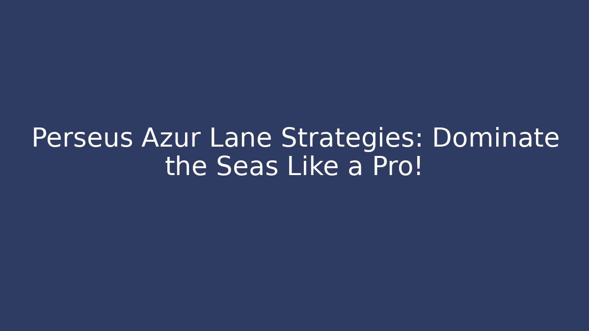 Perseus Azur Lane Strategies: Dominate the Seas Like a Pro!