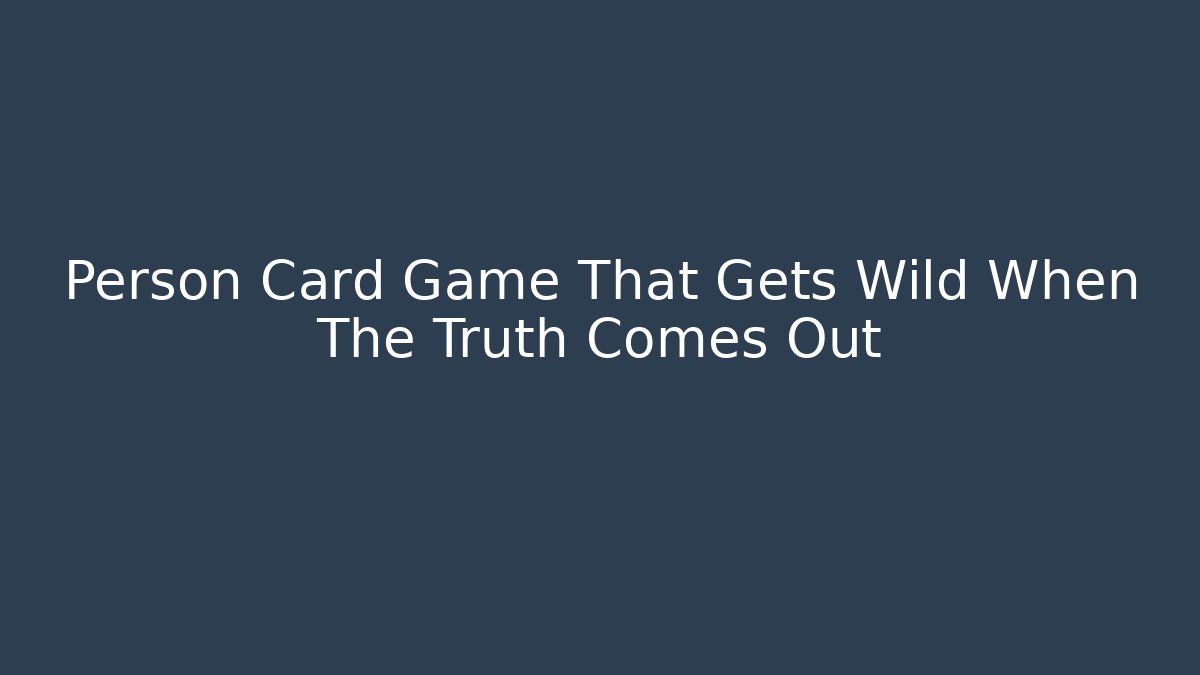 Person Card Game That Gets Wild When The Truth Comes Out