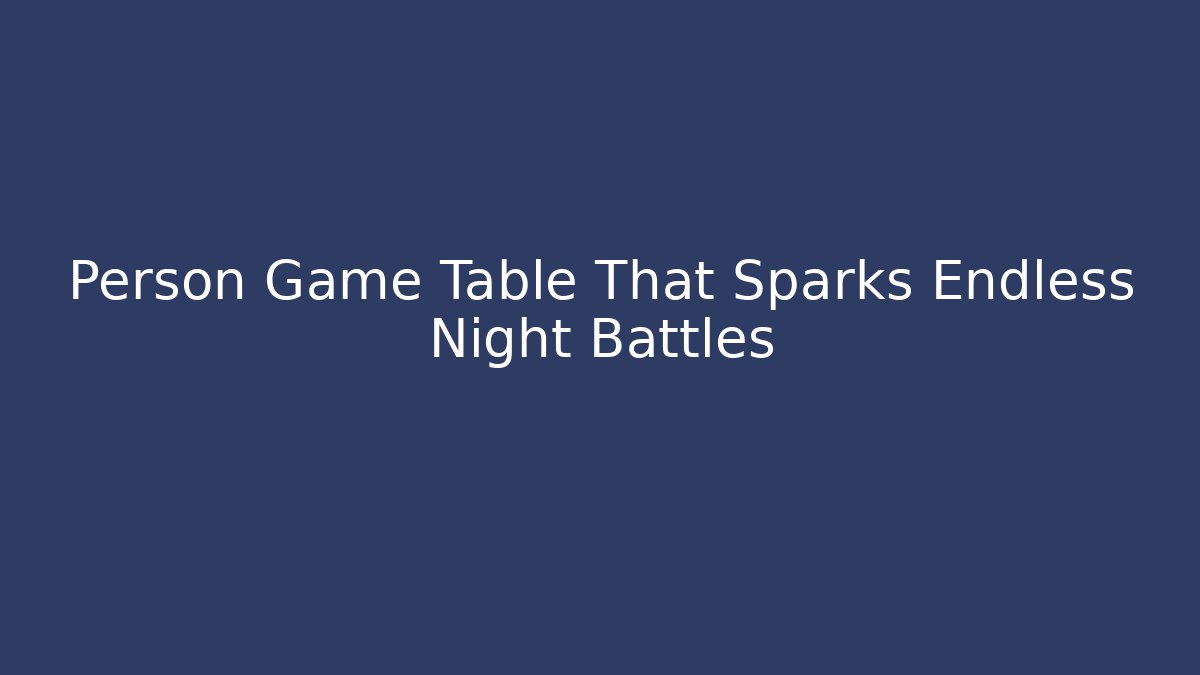 Person Game Table That Sparks Endless Night Battles