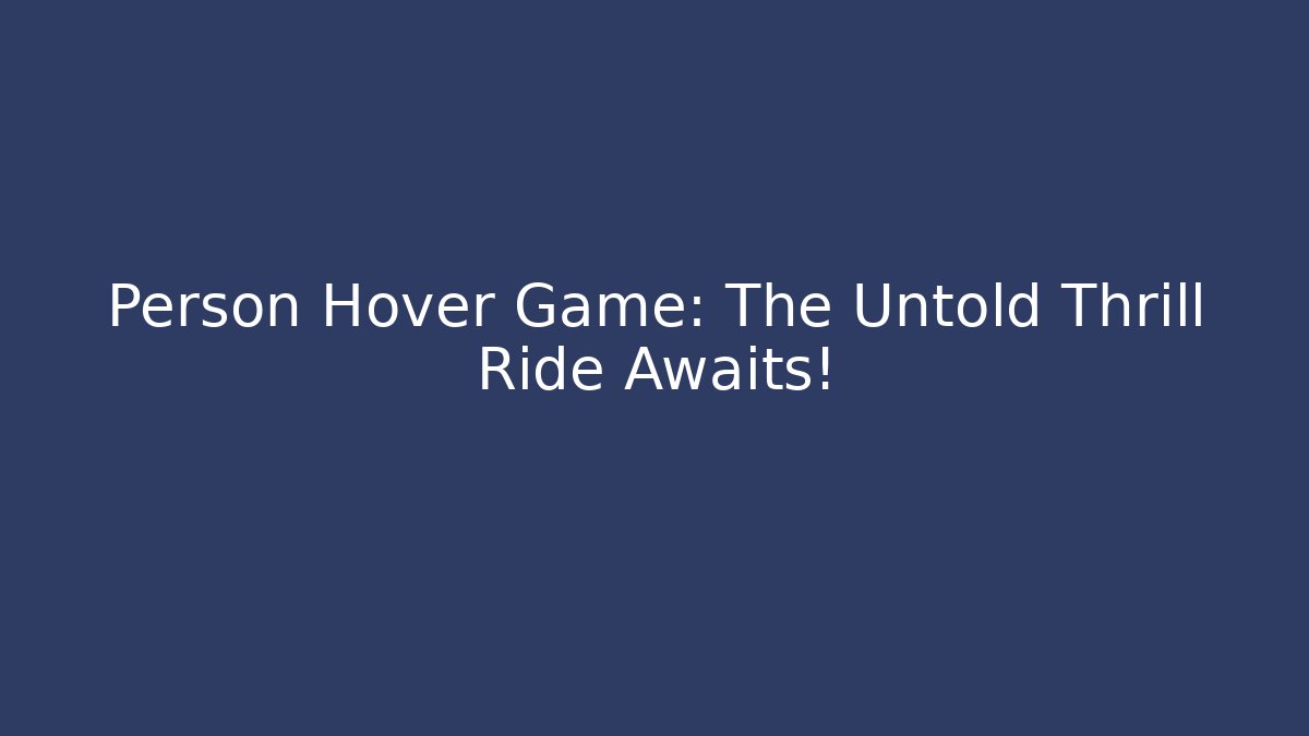 Person Hover Game: The Untold Thrill Ride Awaits!