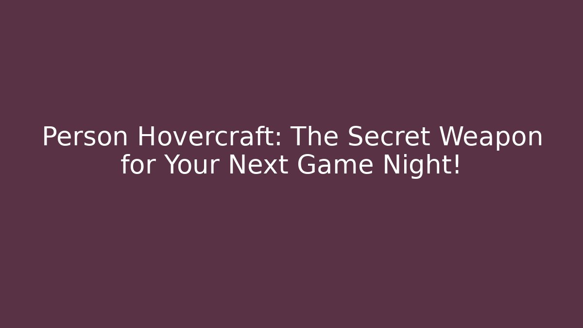 Person Hovercraft: The Secret Weapon for Your Next Game Night!