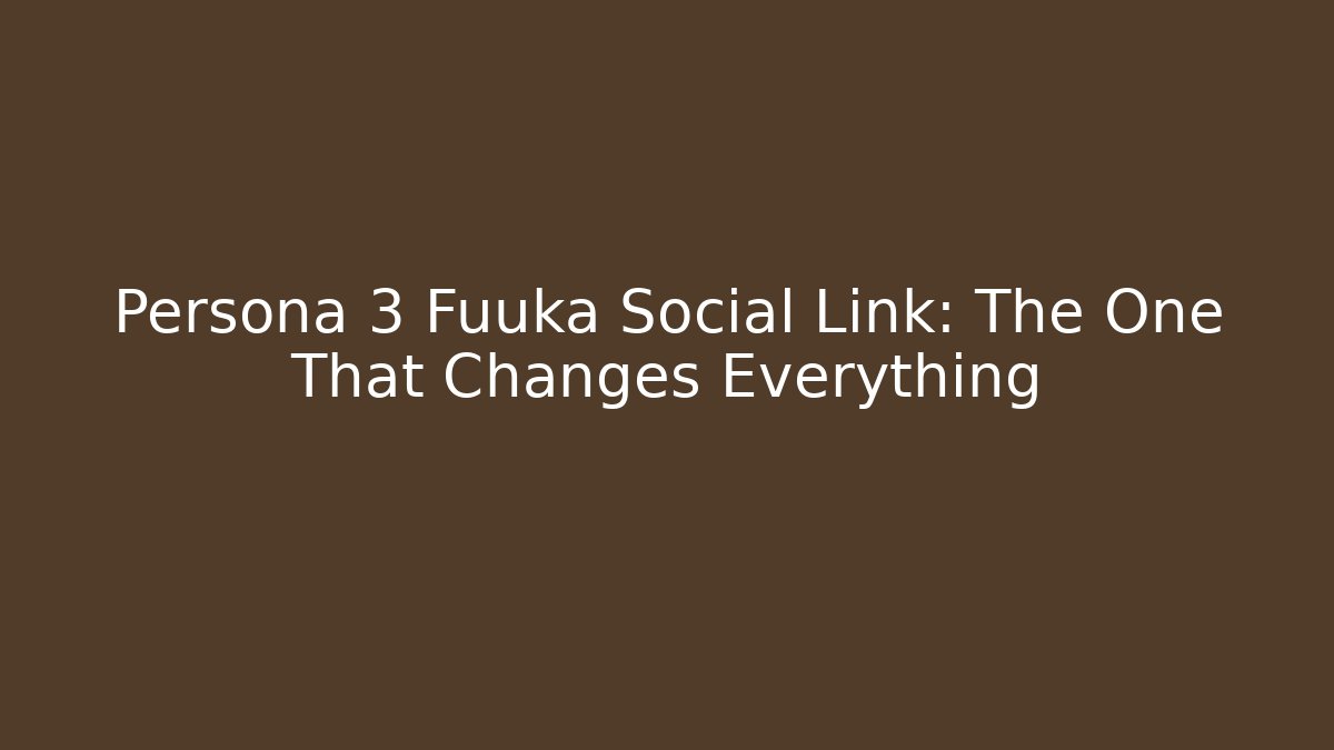 Persona 3 Fuuka Social Link: The One That Changes Everything
