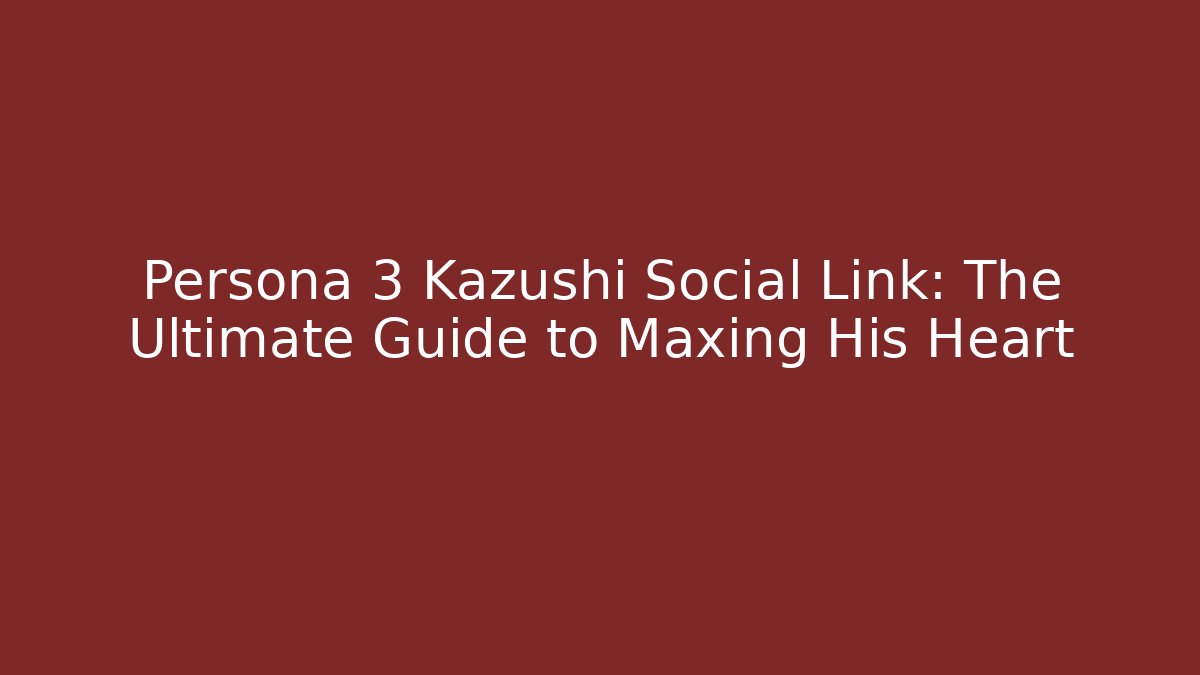 Persona 3 Kazushi Social Link: The Ultimate Guide to Maxing His Heart