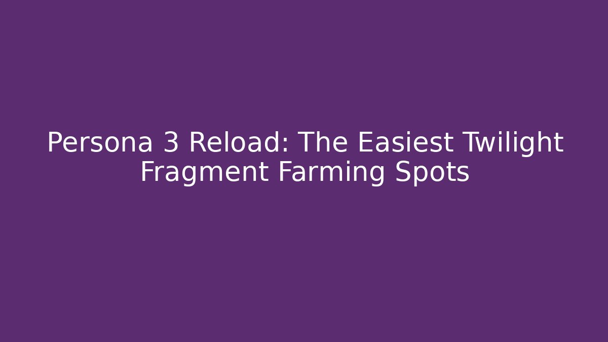 Persona 3 Reload: The Easiest Twilight Fragment Farming Spots