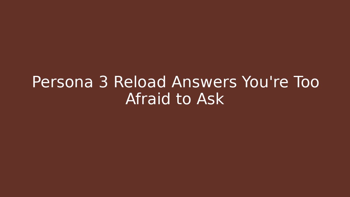 Persona 3 Reload Answers You're Too Afraid to Ask
