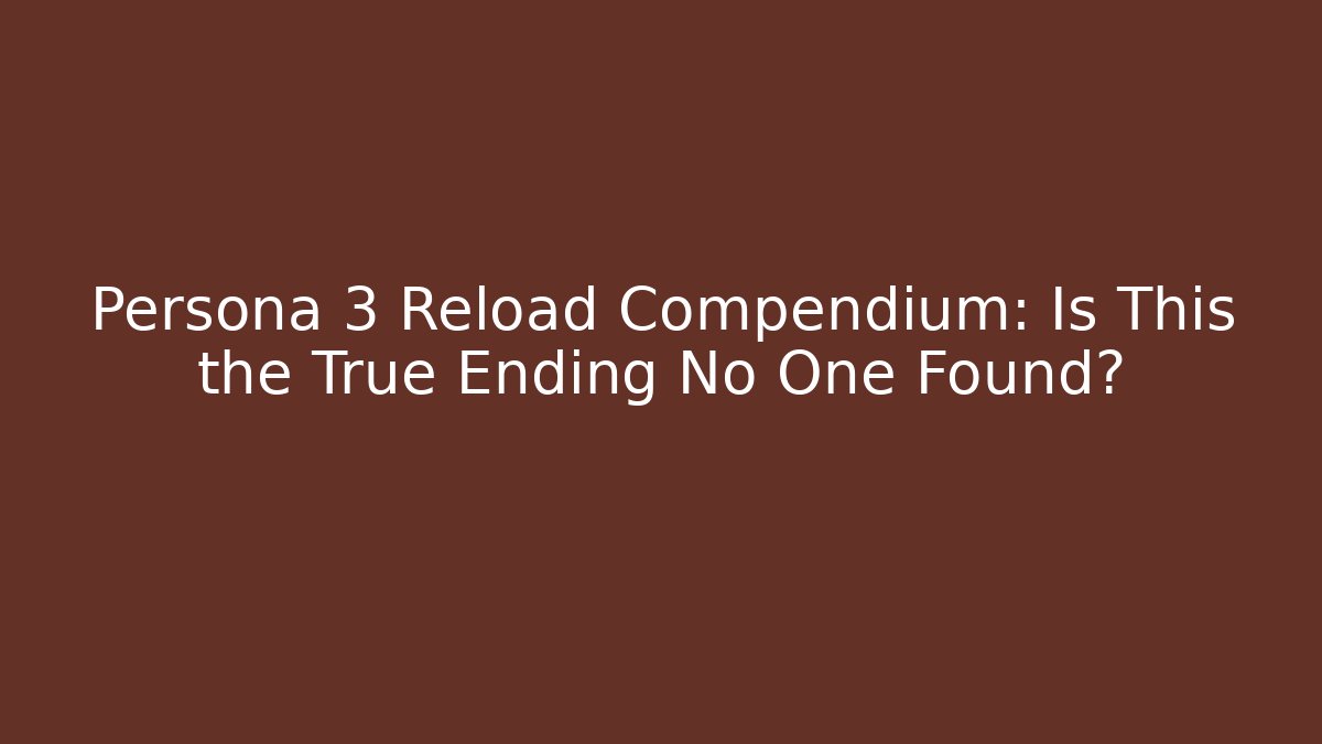 Persona 3 Reload Compendium: Is This the True Ending No One Found?