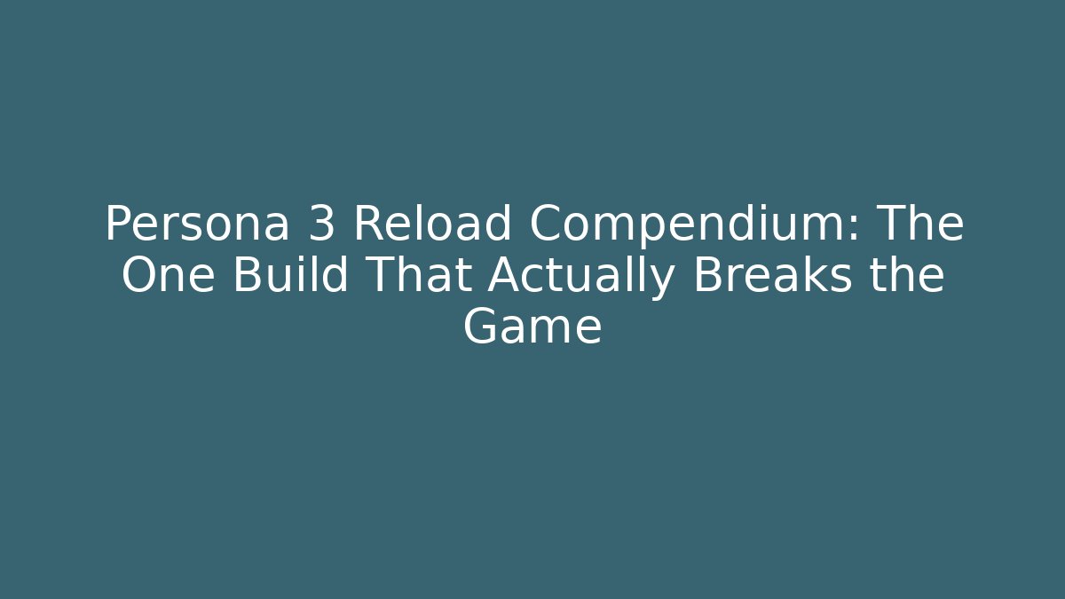 Persona 3 Reload Compendium: The One Build That Actually Breaks the Game