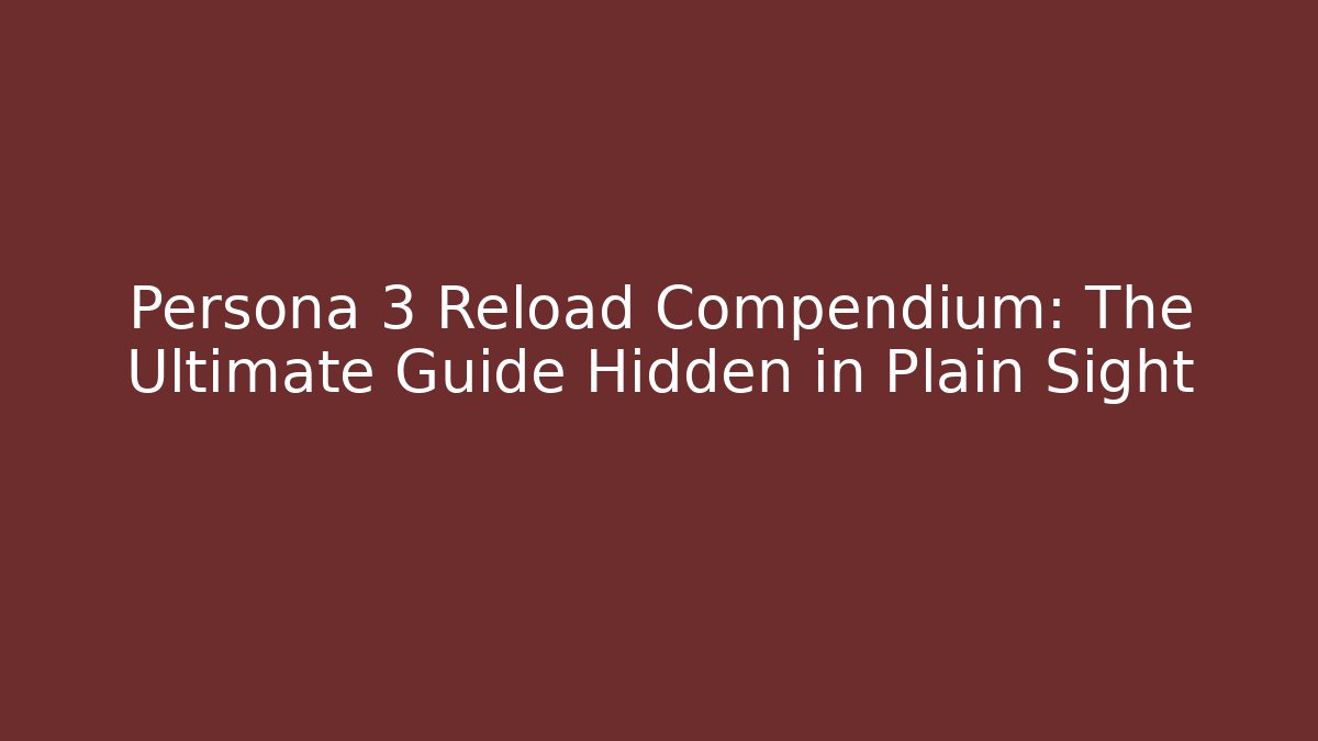 Persona 3 Reload Compendium: The Ultimate Guide Hidden in Plain Sight