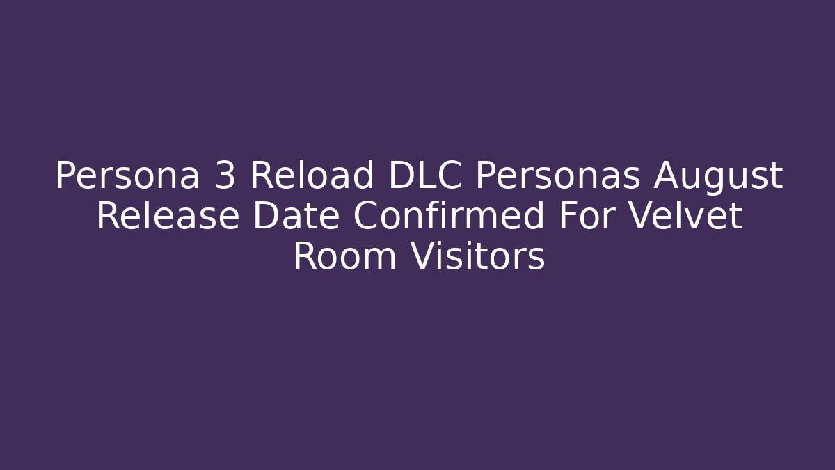 Persona 3 Reload DLC Personas August Release Date Confirmed For Velvet Room Visitors