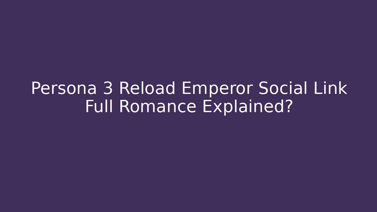 Persona 3 Reload Emperor Social Link Full Romance Explained?