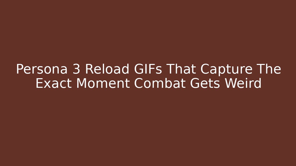Persona 3 Reload GIFs That Capture The Exact Moment Combat Gets Weird