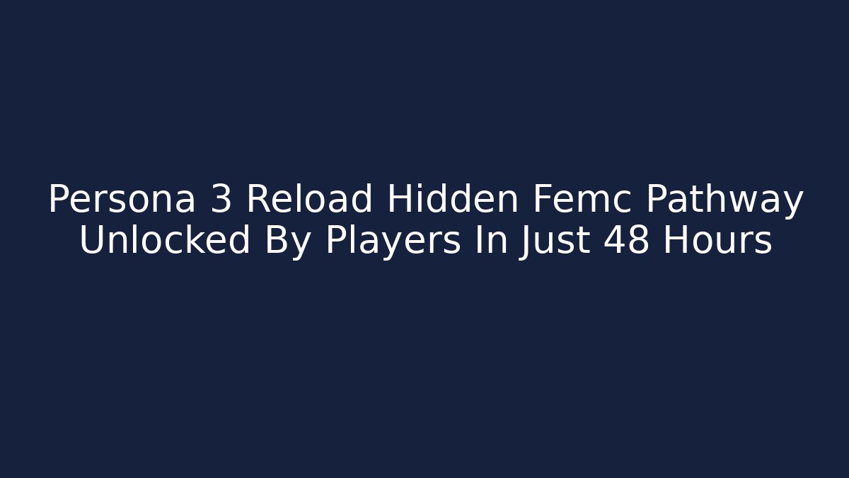 Persona 3 Reload Hidden Femc Pathway Unlocked By Players In Just 48 Hours