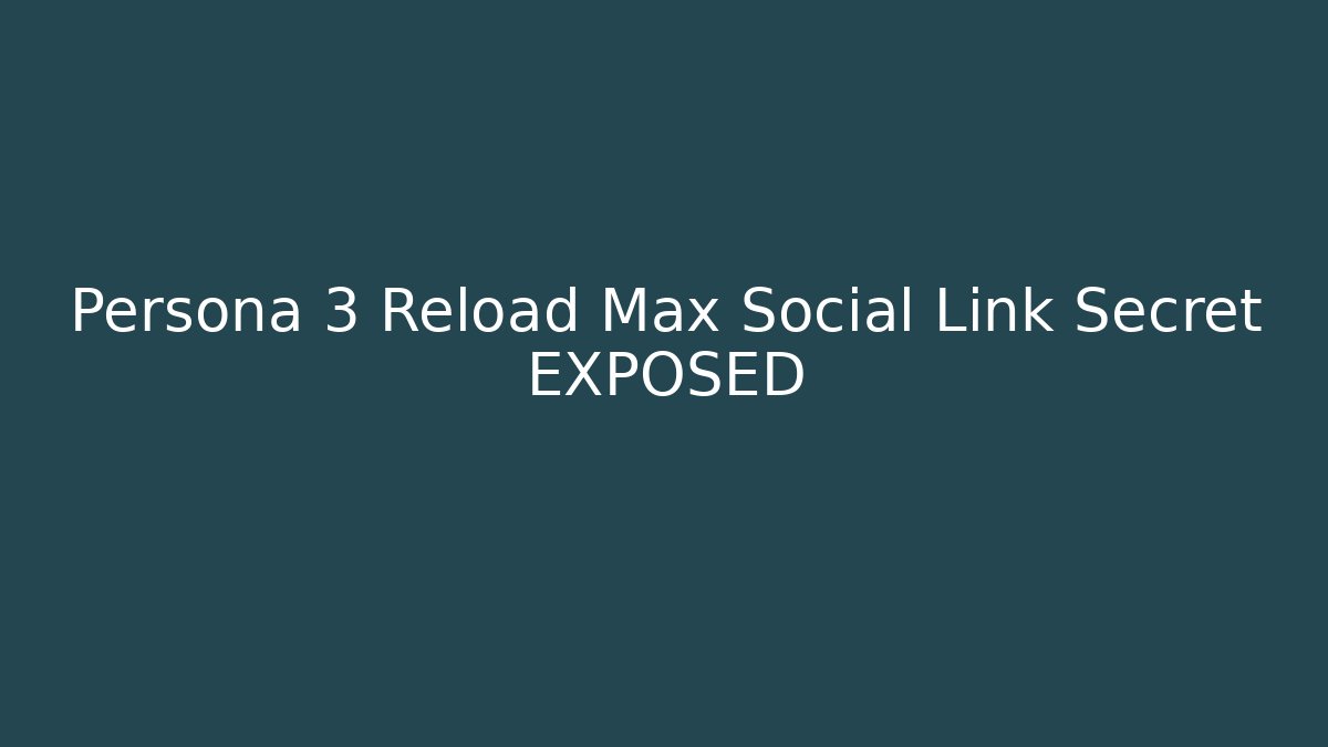 Persona 3 Reload Max Social Link Secret EXPOSED
