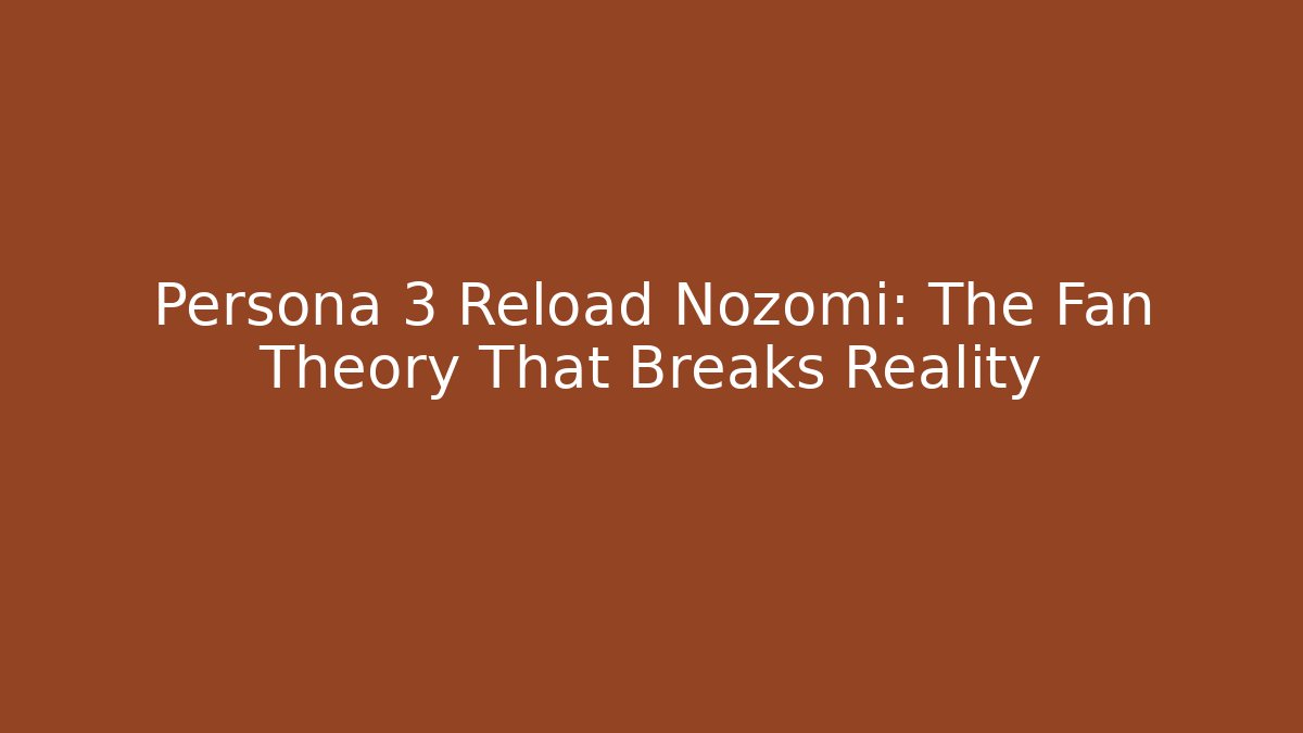 Persona 3 Reload Nozomi: The Fan Theory That Breaks Reality
